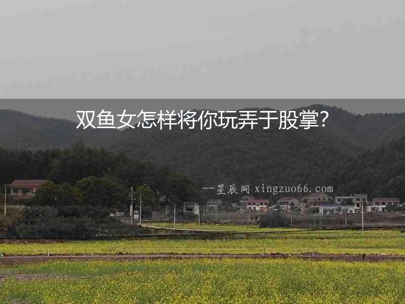 雙魚(yú)女怎樣將你玩弄于股掌？