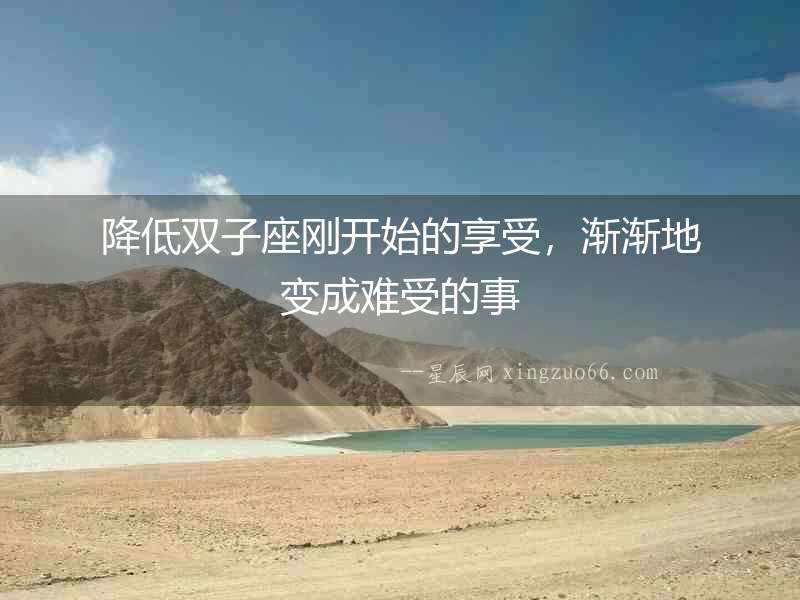 降低雙子座剛開始的享受，漸漸地變成難受的事