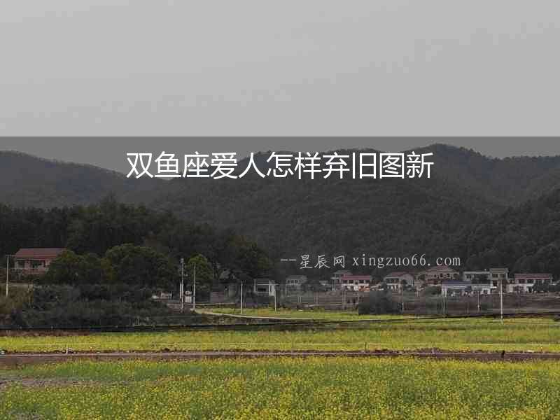 雙魚座愛人怎樣棄舊圖新