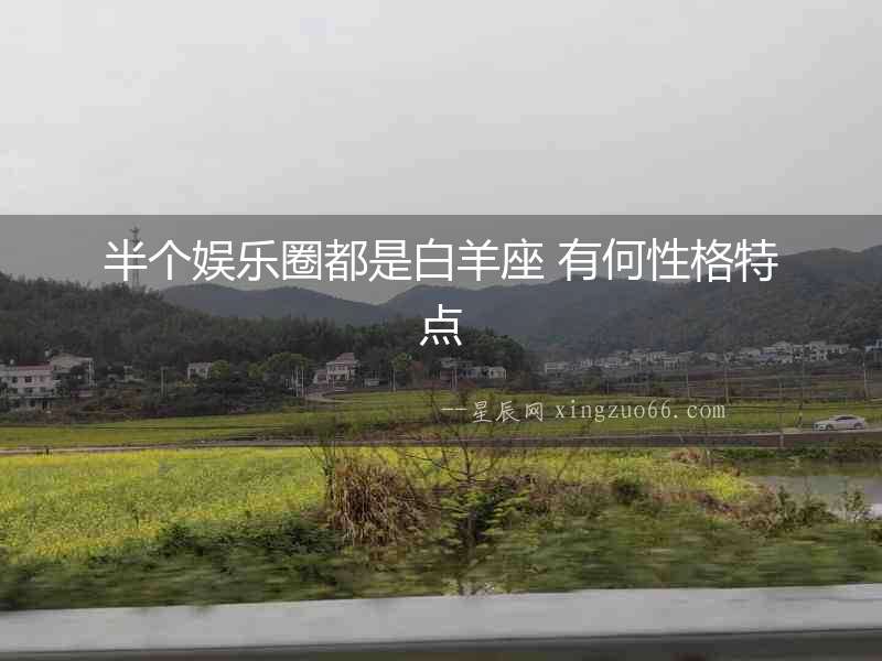 半個娛樂圈都是白羊座 有何性格特點