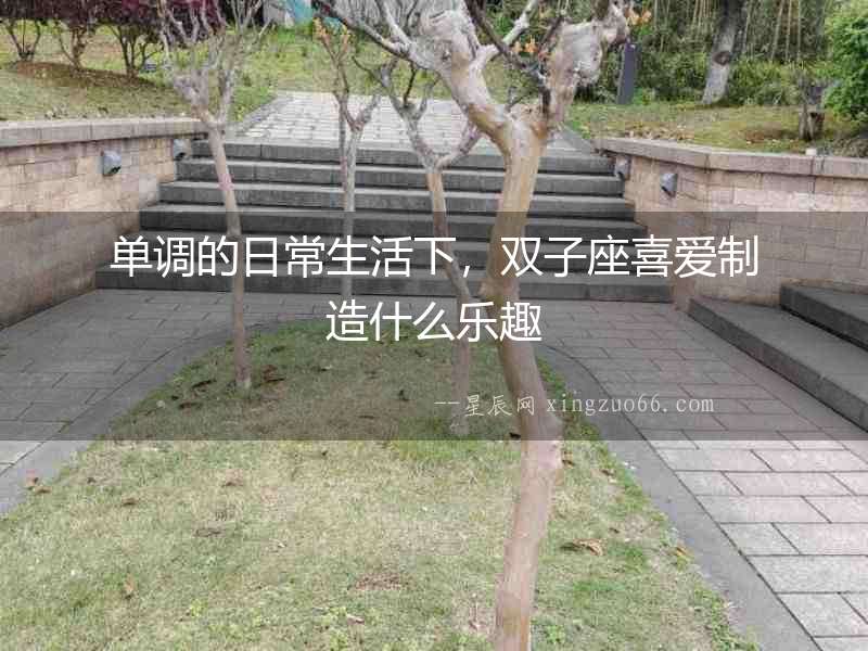 單調(diào)的日常生活下，雙子座喜愛制造什么樂趣