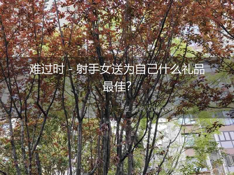 難過時－射手女送為自己什么禮品最佳？