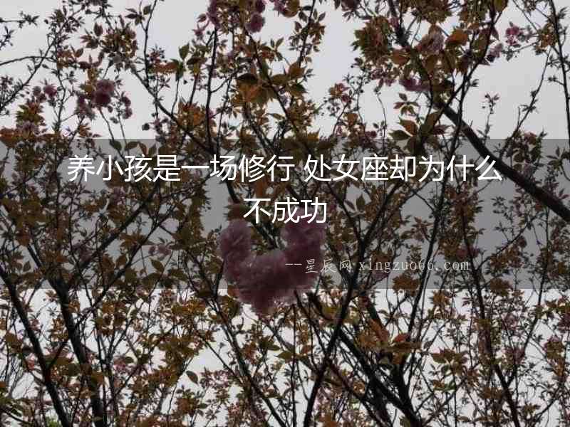 養(yǎng)小孩是一場修行 處女座卻為什么不成功