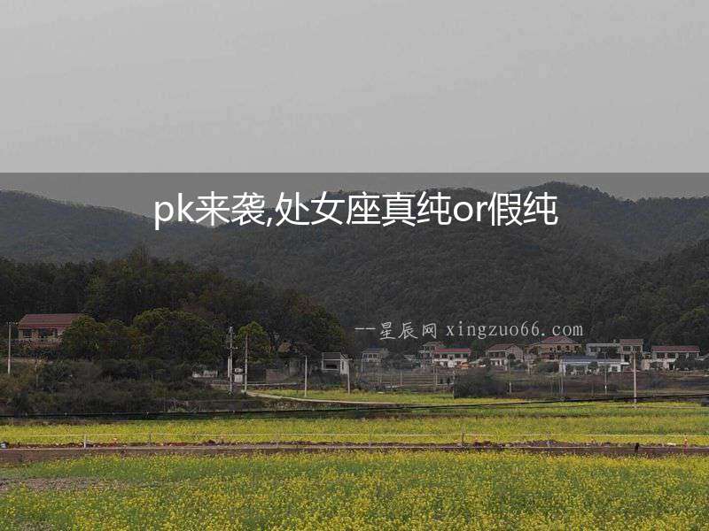 pk來襲,處女座真純or假純