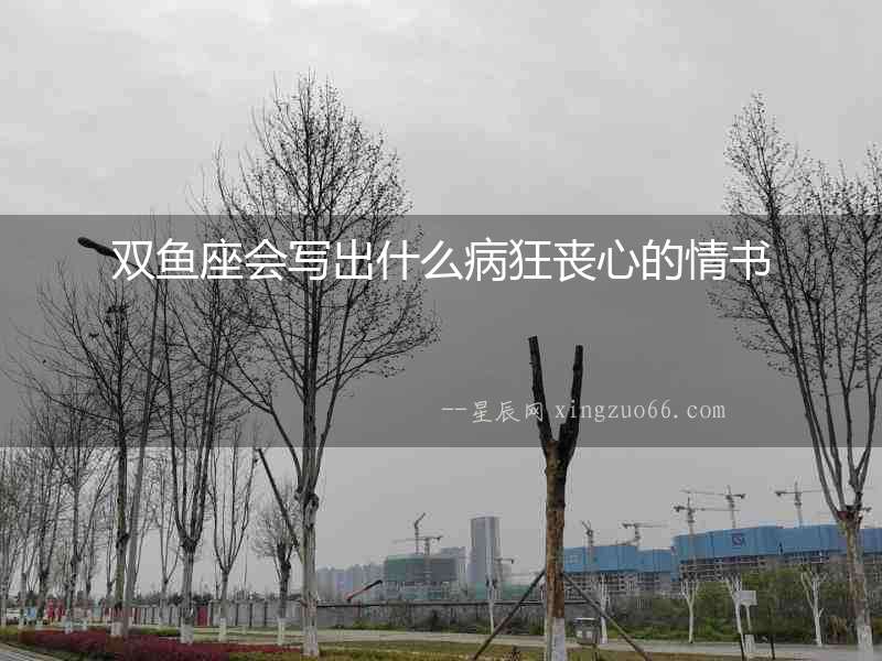 雙魚座會(huì)寫出什么病狂喪心的情書