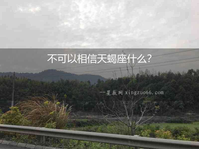 不可以相信天蝎座什么？