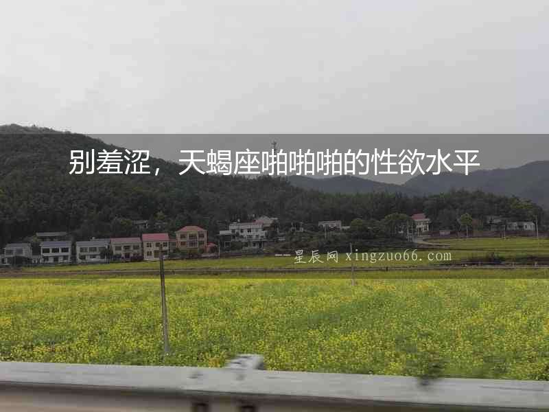 別羞澀，天蝎座啪啪啪的性欲水平