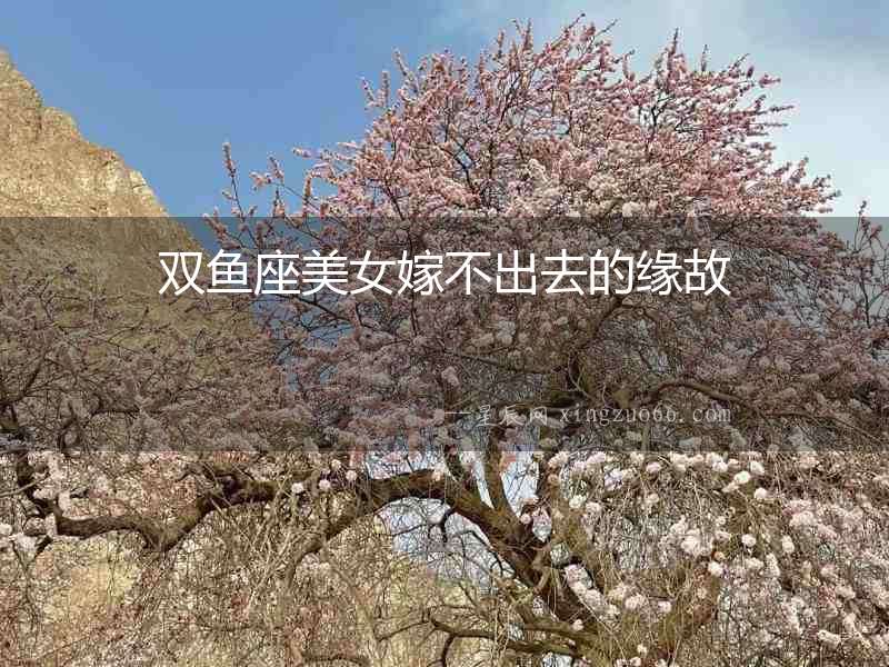 雙魚座美女嫁不出去的緣故