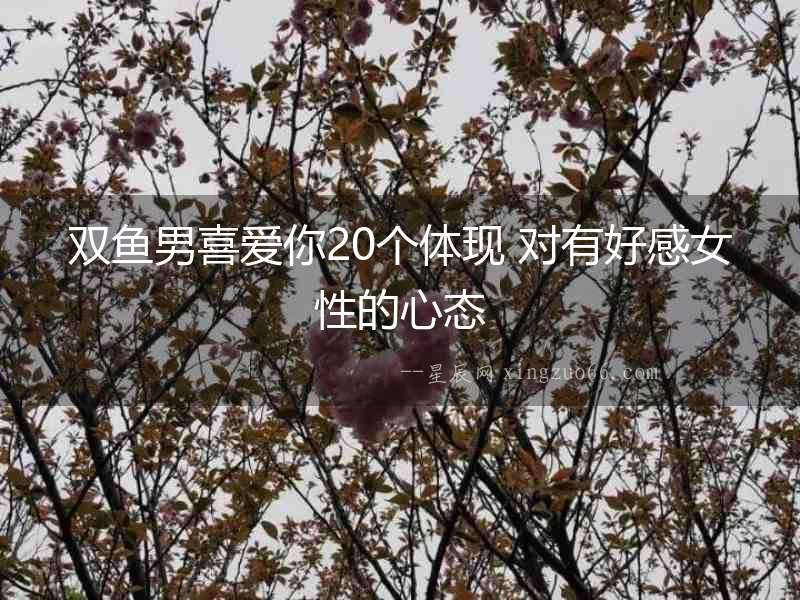 雙魚男喜愛你20個體現 對有好感女性的心態