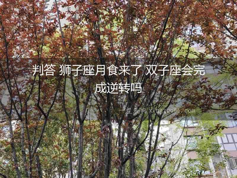 判答 獅子座月食來了 雙子座會(huì)完成逆轉(zhuǎn)嗎