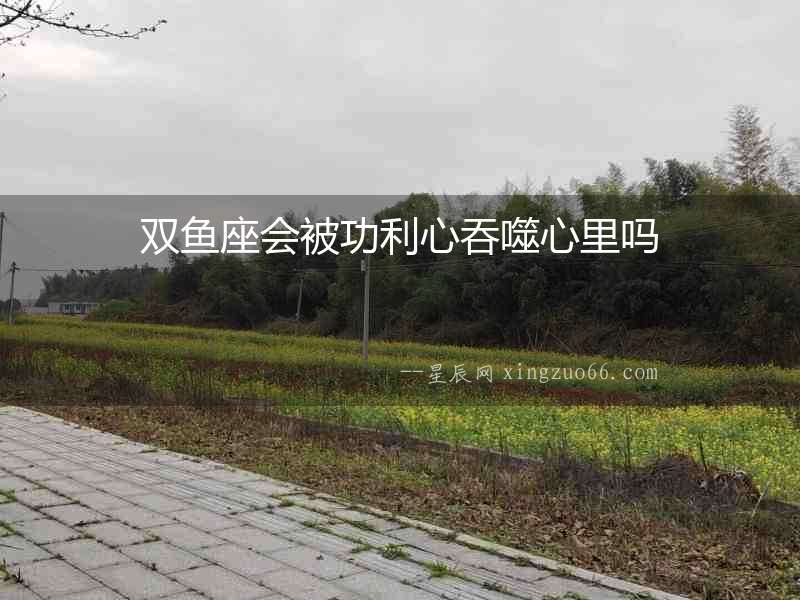雙魚座會(huì)被功利心吞噬心里嗎