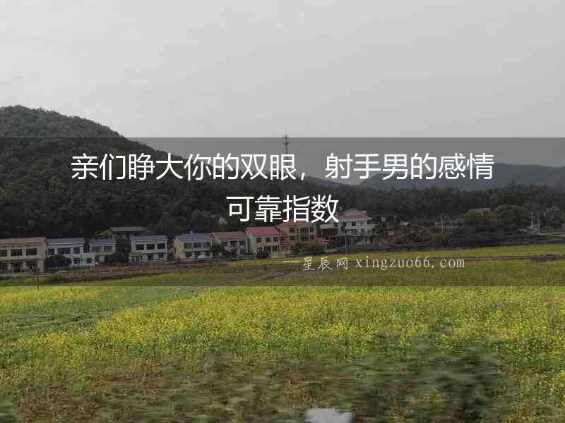 親們睜大你的雙眼，射手男的感情可靠指數