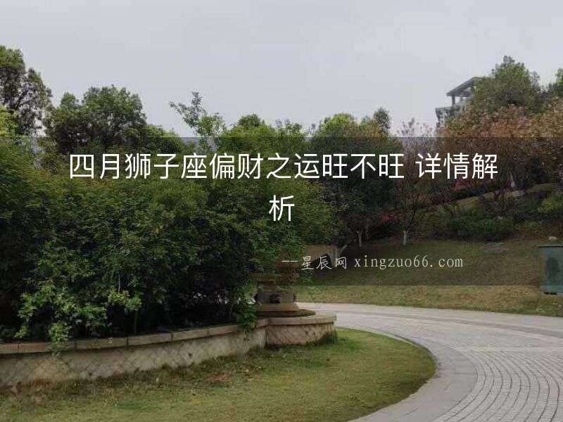 四月獅子座偏財(cái)之運(yùn)旺不旺 詳情解析