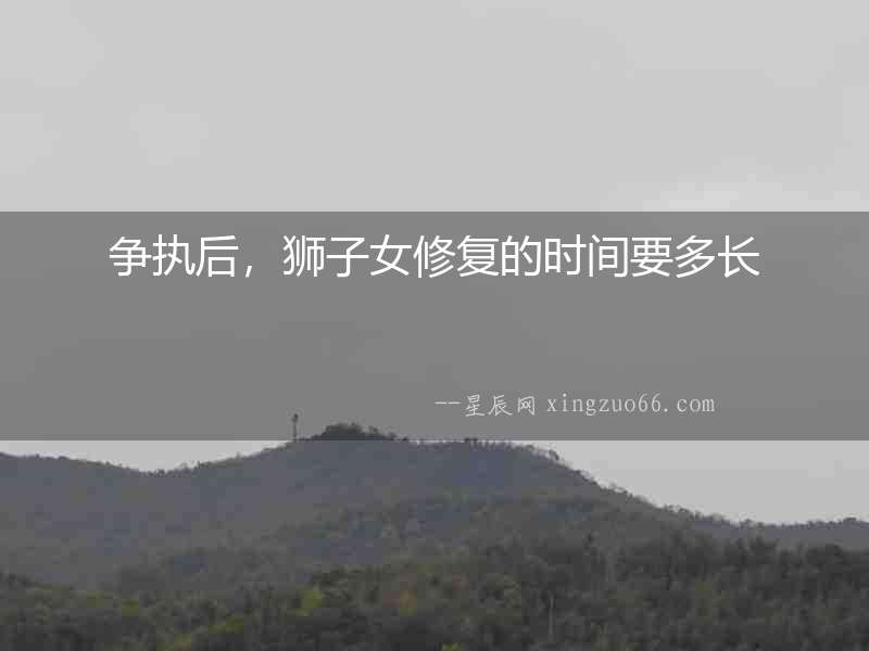 爭(zhēng)執(zhí)后，獅子女修復(fù)的時(shí)間要多長(zhǎng)