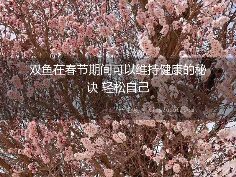 雙魚在春節(jié)期間可以維持健康的秘訣 輕松自己