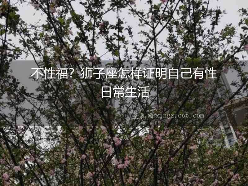 不性福？獅子座怎樣證明自己有性日常生活