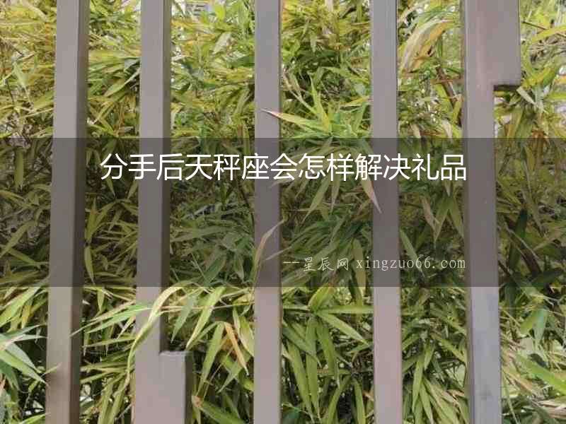 分手后天秤座會怎樣解決禮品
