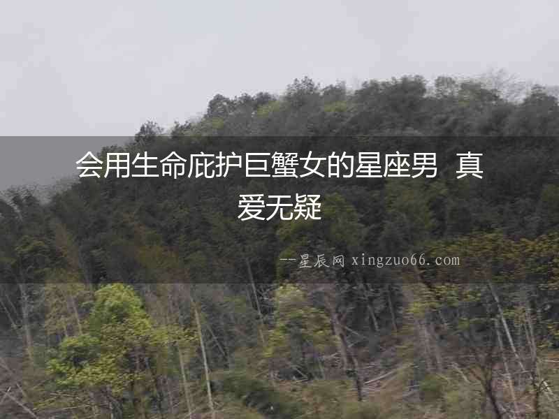 會(huì)用生命庇護(hù)巨蟹女的星座男  真愛無疑