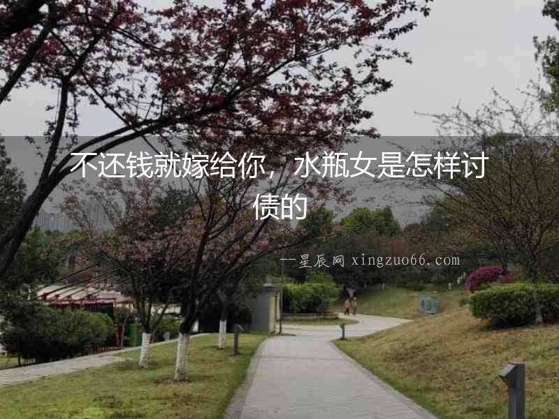 不還錢就嫁給你，水瓶女是怎樣討債的