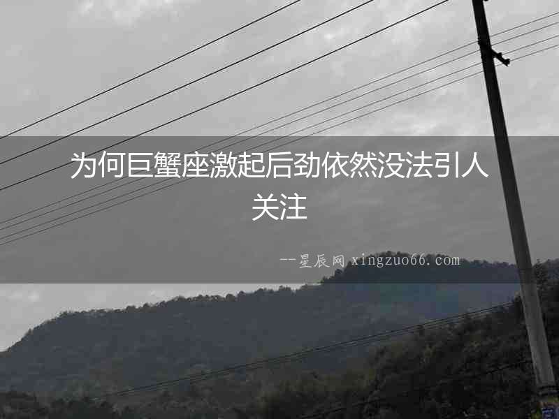 為何巨蟹座激起后勁依然沒法引人關(guān)注