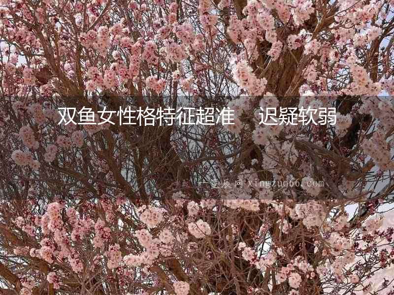 雙魚女性格特征超準(zhǔn)    遲疑軟弱