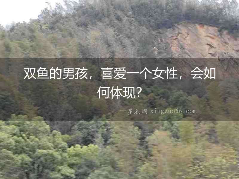 雙魚的男孩，喜愛一個女性，會如何體現？