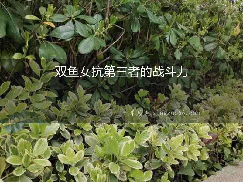 雙魚女抗第三者的戰斗力