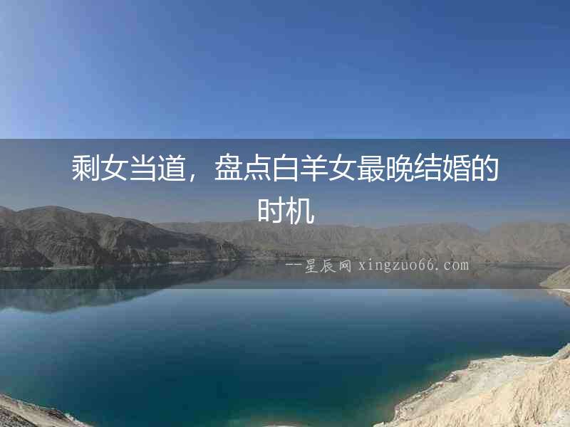 剩女當(dāng)?shù)溃P點(diǎn)白羊女最晚結(jié)婚的時(shí)機(jī)