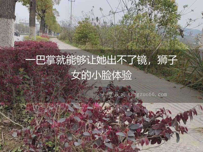 一巴掌就能夠讓她出不了鏡，獅子女的小臉體驗