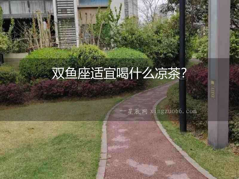 雙魚座適宜喝什么涼茶？