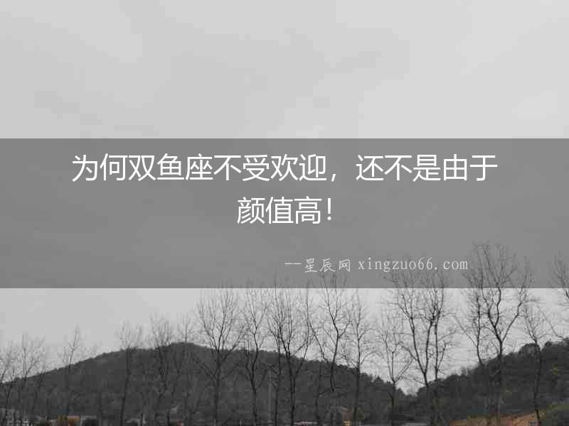 為何雙魚座不受歡迎，還不是由于顏值高！