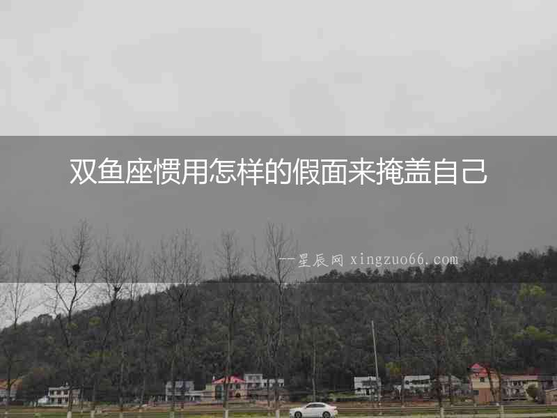 雙魚座慣用怎樣的假面來掩蓋自己