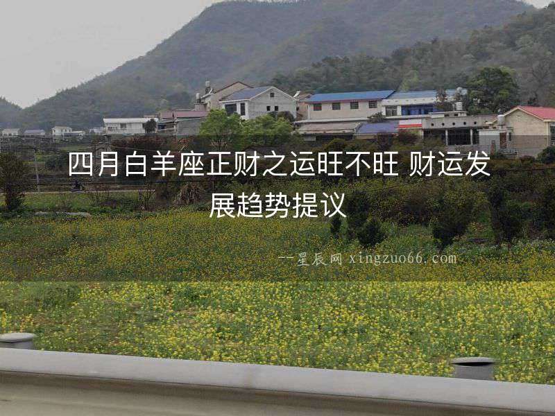 四月白羊座正財(cái)之運(yùn)旺不旺 財(cái)運(yùn)發(fā)展趨勢提議
