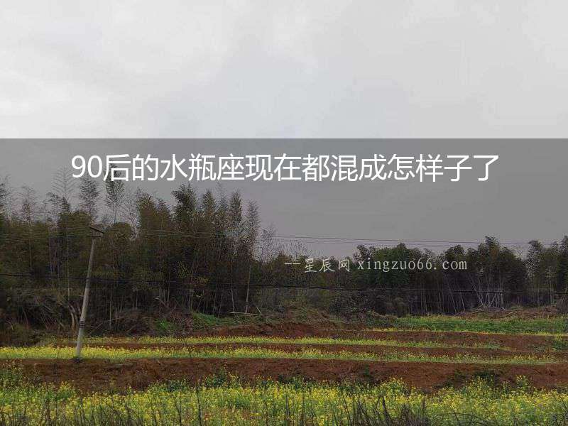 90后的水瓶座現在都混成怎樣子了