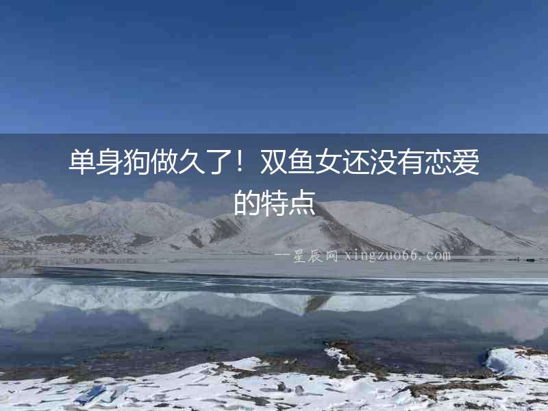 單身狗做久了！雙魚(yú)女還沒(méi)有戀愛(ài)的特點(diǎn)