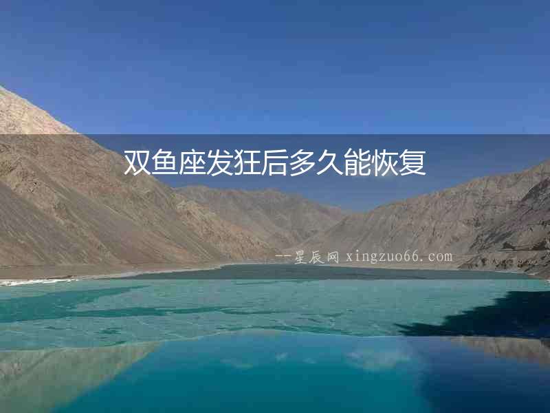 雙魚座發(fā)狂后多久能恢復(fù)