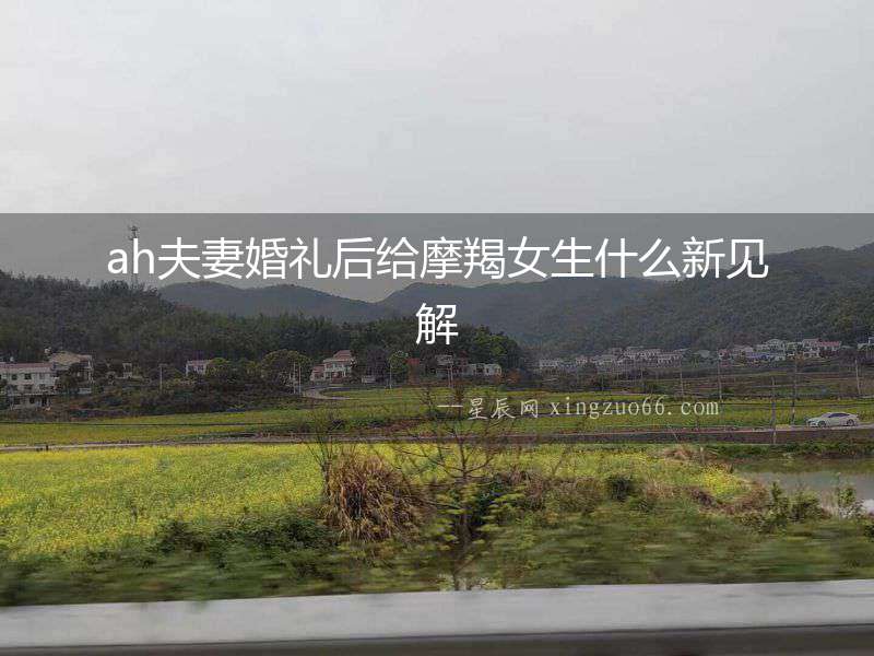 ah夫妻婚禮后給摩羯女生什么新見解