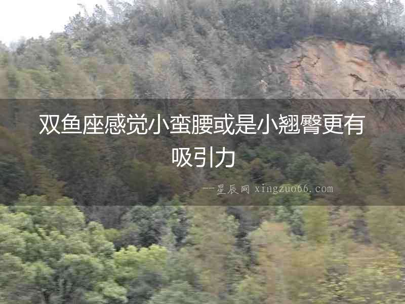 雙魚座感覺小蠻腰或是小翹臀更有吸引力