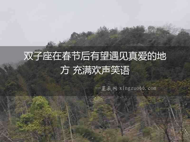 雙子座在春節后有望遇見真愛的地方 充滿歡聲笑語