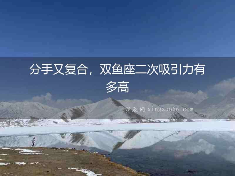 分手又復(fù)合，雙魚(yú)座二次吸引力有多高