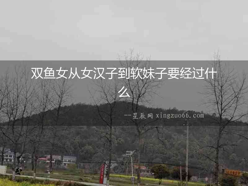 雙魚女從女漢子到軟妹子要經(jīng)過什么