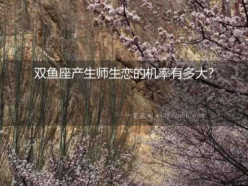 雙魚座產生師生戀的機率有多大？