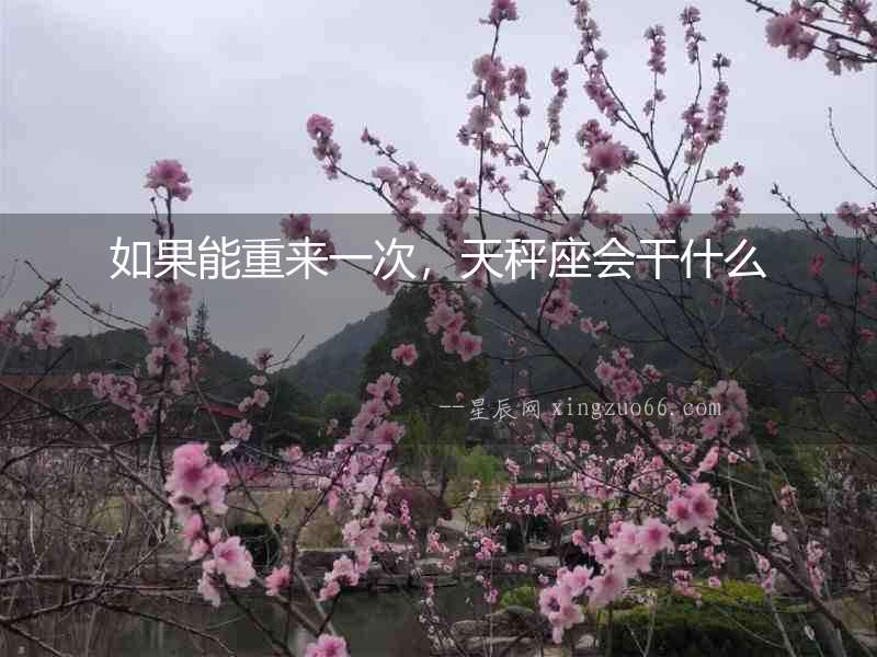 如果能重來一次，天秤座會干什么