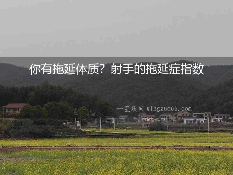 你有拖延體質？射手的拖延癥指數