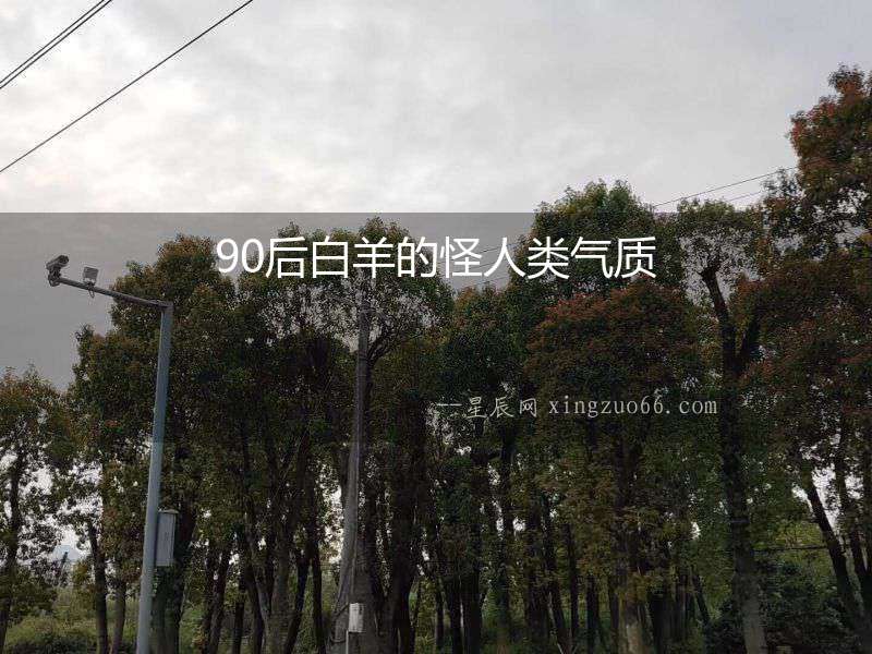 90后白羊的怪人類氣質