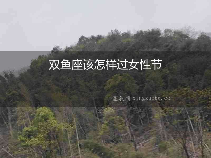 雙魚座該怎樣過女性節(jié)