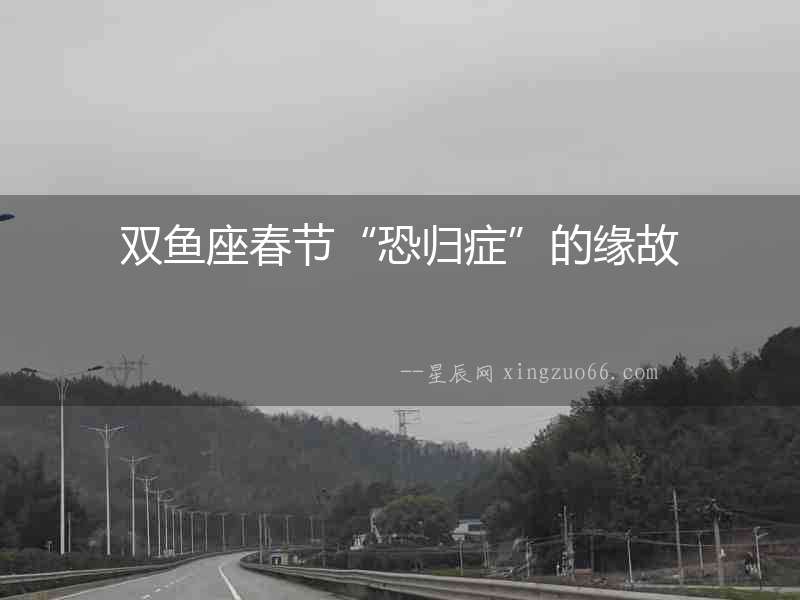 雙魚座春節“恐歸癥”的緣故