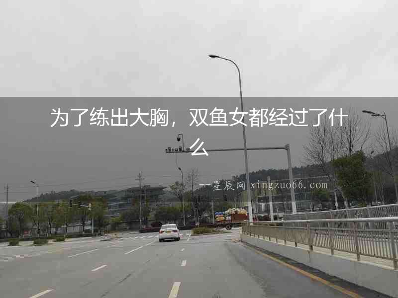 為了練出大胸，雙魚女都經過了什么