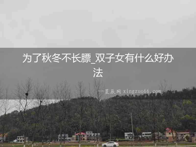 為了秋冬不長膘_雙子女有什么好辦法