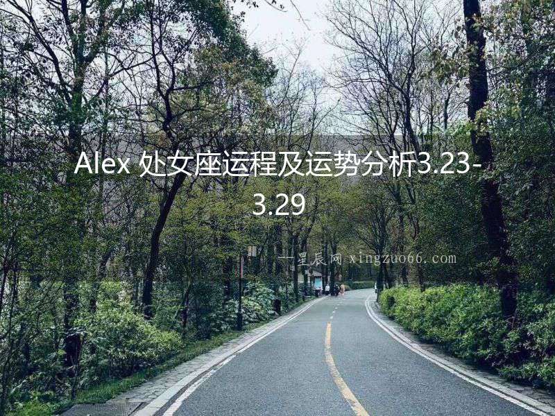 Alex 處女座運(yùn)程及運(yùn)勢(shì)分析3.23-3.29